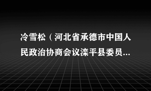 冷雪松（河北省承德市中国人民政治协商会议滦平县委员会副主席）