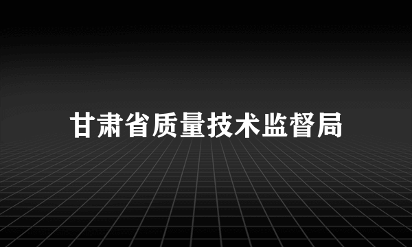 甘肃省质量技术监督局