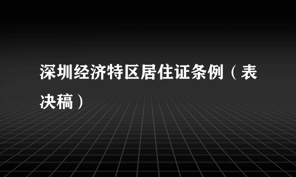 深圳经济特区居住证条例（表决稿）