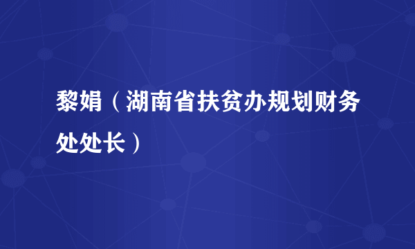 黎娟（湖南省扶贫办规划财务处处长）