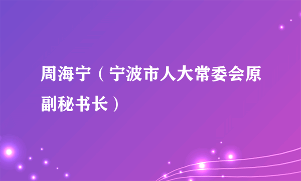 周海宁（宁波市人大常委会原副秘书长）