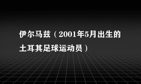 伊尔马兹（2001年5月出生的土耳其足球运动员）