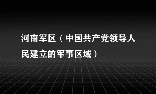 河南军区（中国共产党领导人民建立的军事区域）