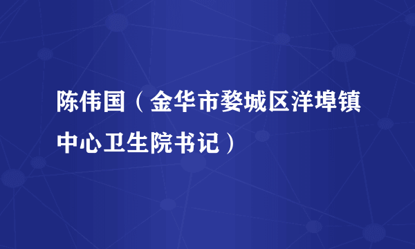 陈伟国（金华市婺城区洋埠镇中心卫生院书记）