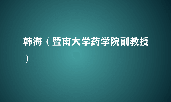 韩海（暨南大学药学院副教授）