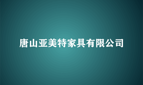 唐山亚美特家具有限公司