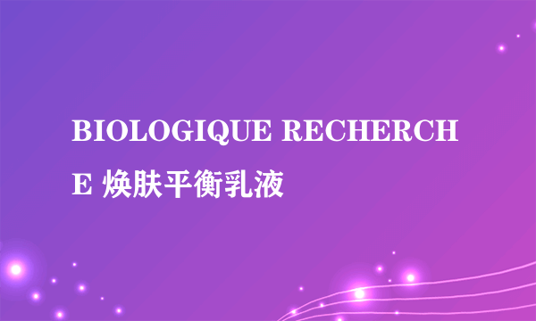 BIOLOGIQUE RECHERCHE 焕肤平衡乳液