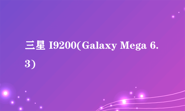 三星 I9200(Galaxy Mega 6.3)