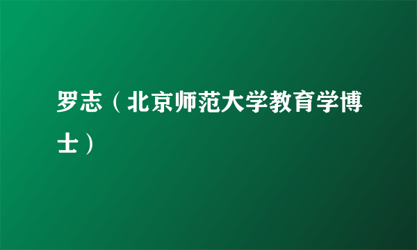 罗志（北京师范大学教育学博士）