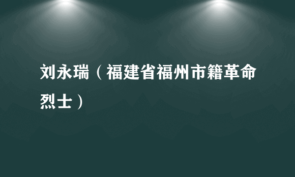 刘永瑞（福建省福州市籍革命烈士）