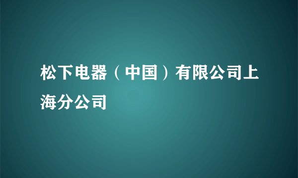 松下电器（中国）有限公司上海分公司