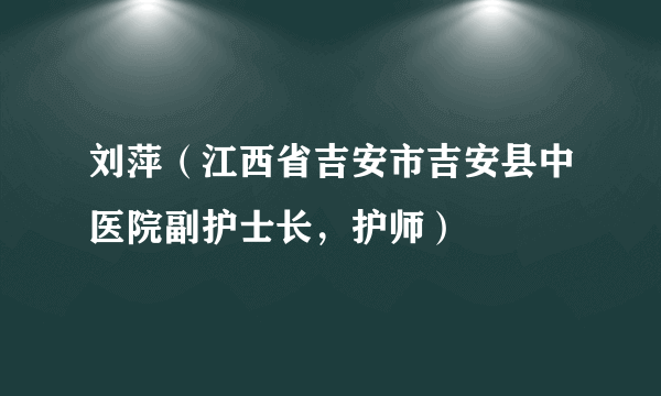 刘萍（江西省吉安市吉安县中医院副护士长，护师）