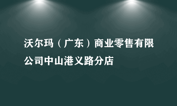 沃尔玛（广东）商业零售有限公司中山港义路分店