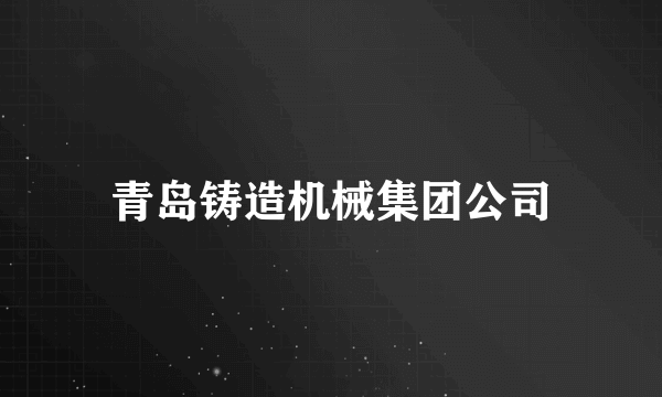 青岛铸造机械集团公司