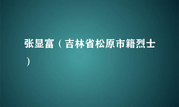 张显富（吉林省松原市籍烈士）