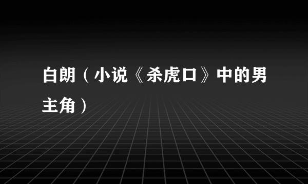 白朗（小说《杀虎口》中的男主角）