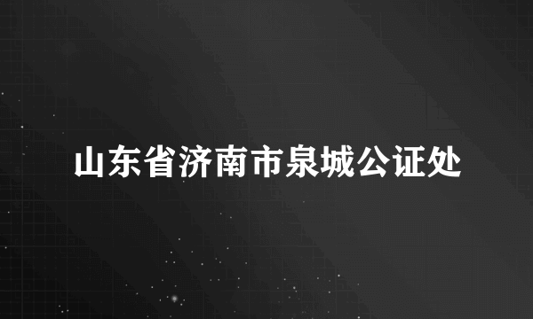 山东省济南市泉城公证处