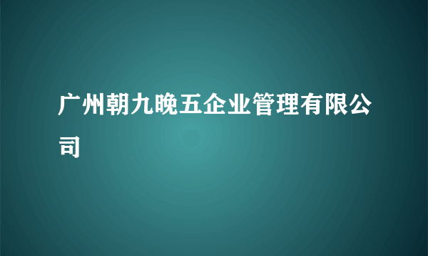 广州朝九晚五企业管理有限公司