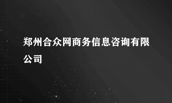 郑州合众网商务信息咨询有限公司