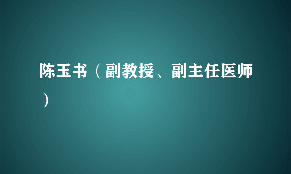 陈玉书（副教授、副主任医师）