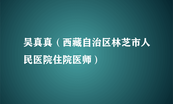 吴真真（西藏自治区林芝市人民医院住院医师）