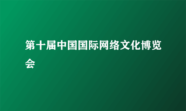 第十届中国国际网络文化博览会