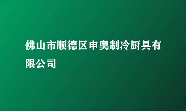 佛山市顺德区申奥制冷厨具有限公司