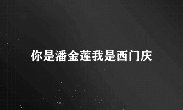 你是潘金莲我是西门庆