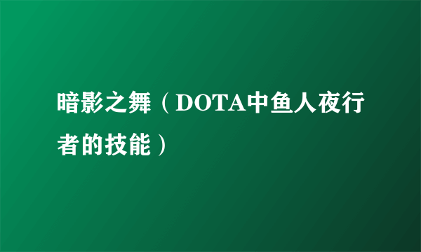 暗影之舞（DOTA中鱼人夜行者的技能）