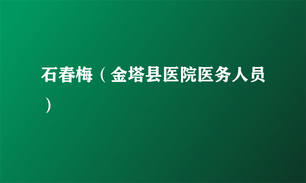 石春梅（金塔县医院医务人员）