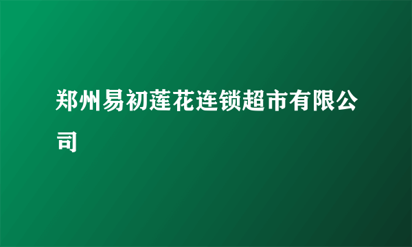 郑州易初莲花连锁超市有限公司