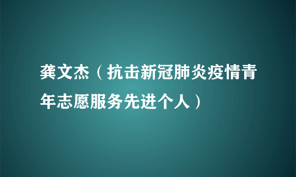 龚文杰（抗击新冠肺炎疫情青年志愿服务先进个人）