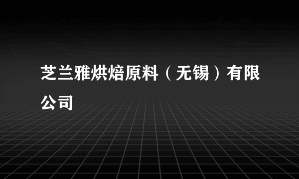 芝兰雅烘焙原料（无锡）有限公司