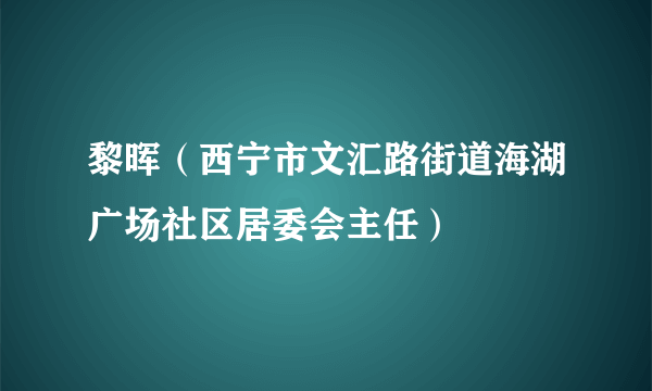 黎晖（西宁市文汇路街道海湖广场社区居委会主任）