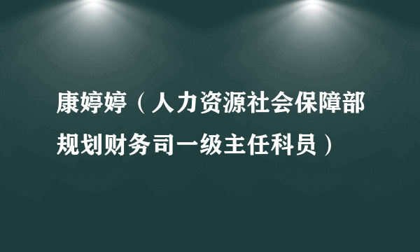 康婷婷（人力资源社会保障部规划财务司一级主任科员）