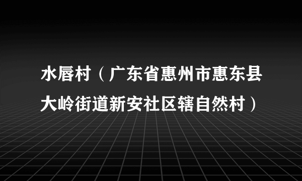 水唇村（广东省惠州市惠东县大岭街道新安社区辖自然村）