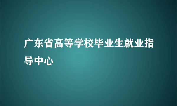 广东省高等学校毕业生就业指导中心