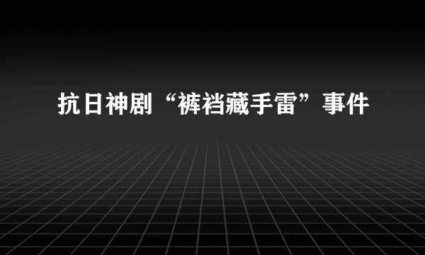 抗日神剧“裤裆藏手雷”事件