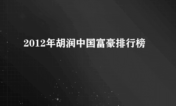 2012年胡润中国富豪排行榜