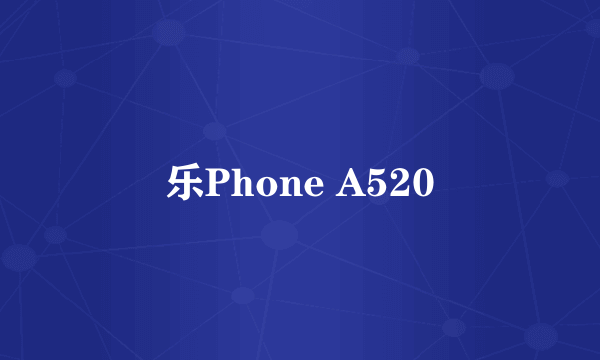 乐Phone A520