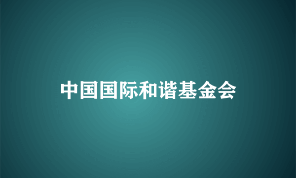 中国国际和谐基金会