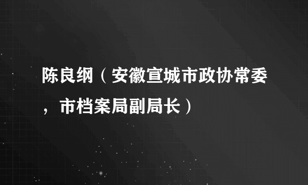 陈良纲（安徽宣城市政协常委，市档案局副局长）