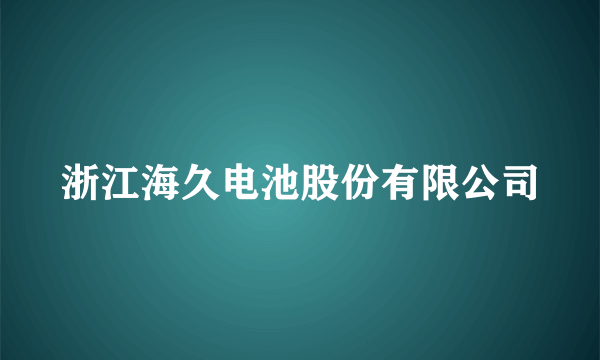 浙江海久电池股份有限公司