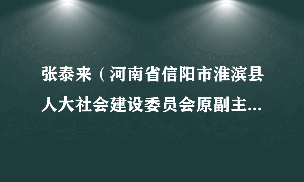 张泰来（河南省信阳市淮滨县人大社会建设委员会原副主任委员、淮滨县人大常委会农村工作委员会原主任）