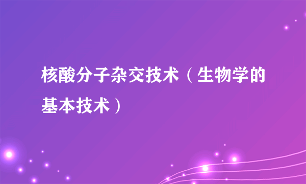 核酸分子杂交技术（生物学的基本技术）