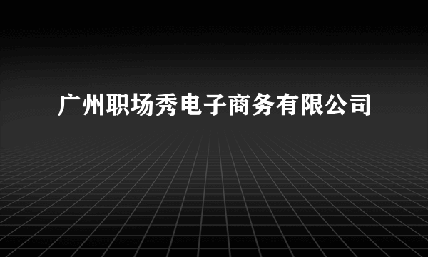 广州职场秀电子商务有限公司