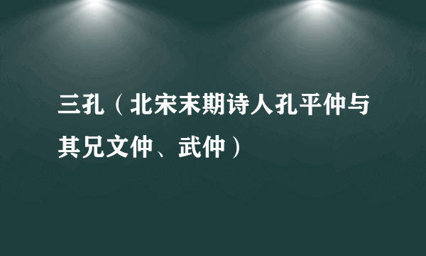 三孔（北宋末期诗人孔平仲与其兄文仲、武仲）