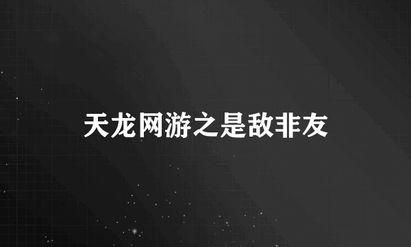 天龙网游之是敌非友