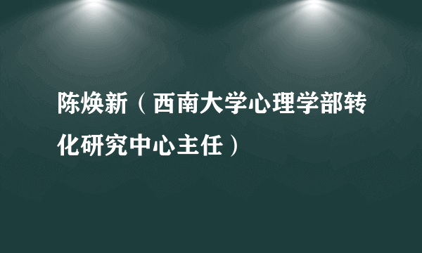 陈焕新（西南大学心理学部转化研究中心主任）