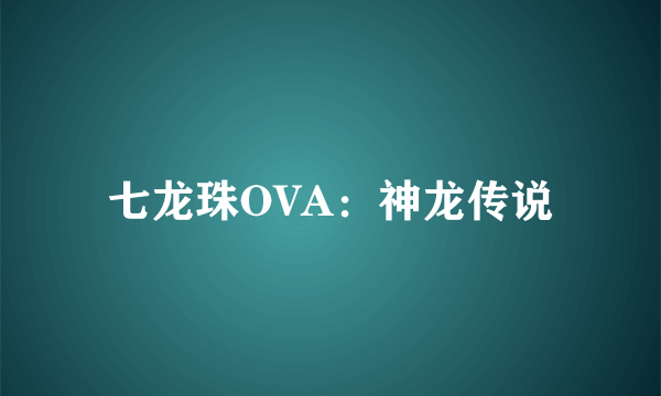 七龙珠OVA：神龙传说